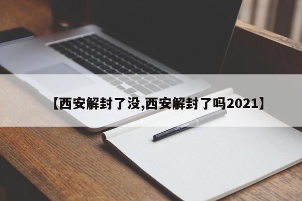 【西安解封了没,西安解封了吗2021】