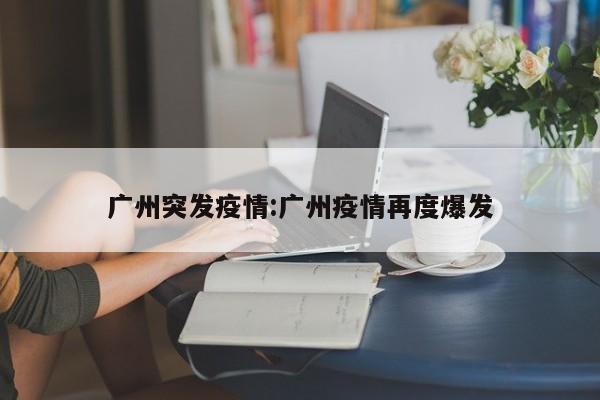 广州突发疫情:广州疫情再度爆发