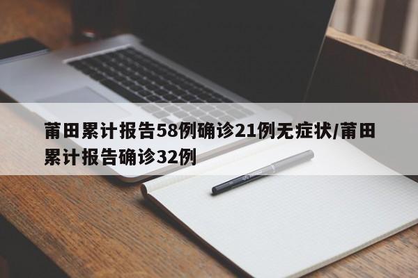 莆田累计报告58例确诊21例无症状/莆田累计报告确诊32例