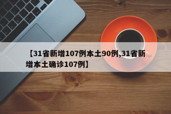 【31省新增107例本土90例,31省新增本土确诊107例】
