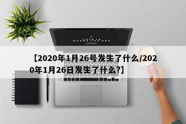【2020年1月26号发生了什么/2020年1月26日发生了什么?】