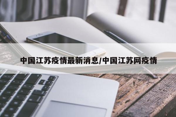 中国江苏疫情最新消息/中国江苏网疫情