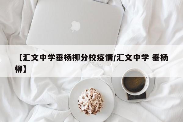 【汇文中学垂杨柳分校疫情/汇文中学 垂杨柳】