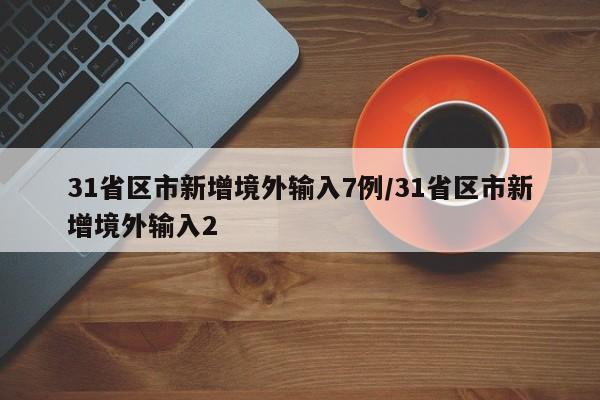 31省区市新增境外输入7例/31省区市新增境外输入2