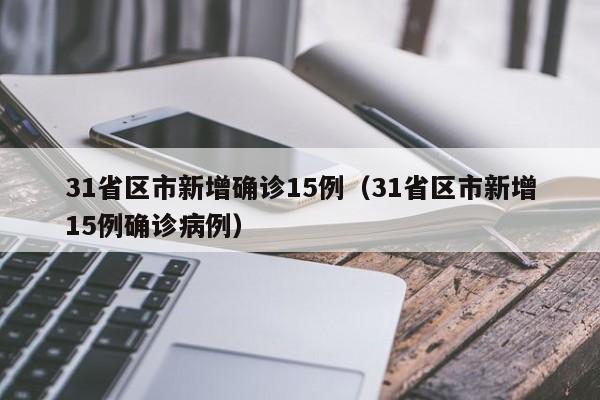 31省区市新增确诊15例（31省区市新增15例确诊病例）