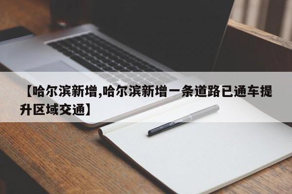 【哈尔滨新增,哈尔滨新增一条道路已通车提升区域交通】