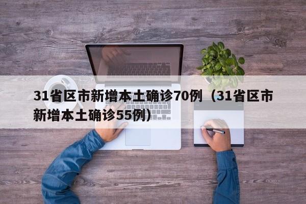 31省区市新增本土确诊70例（31省区市新增本土确诊55例）