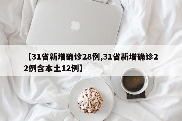 【31省新增确诊28例,31省新增确诊22例含本土12例】