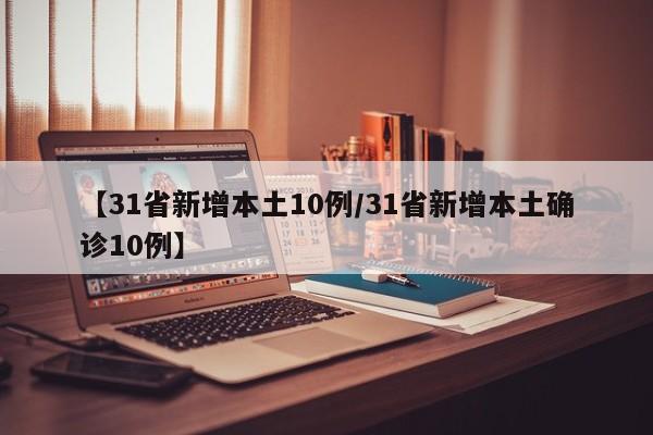 【31省新增本土10例/31省新增本土确诊10例】