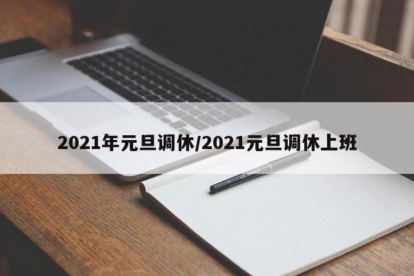 2021年元旦调休/2021元旦调休上班