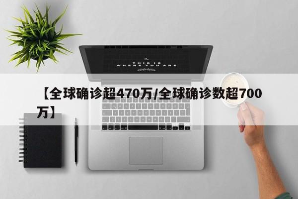 【全球确诊超470万/全球确诊数超700万】