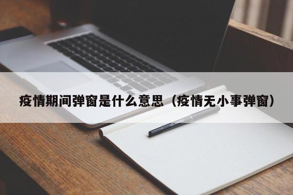 疫情期间弹窗是什么意思（疫情无小事弹窗）