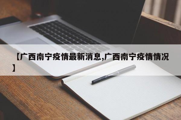 【广西南宁疫情最新消息,广西南宁疫情情况】