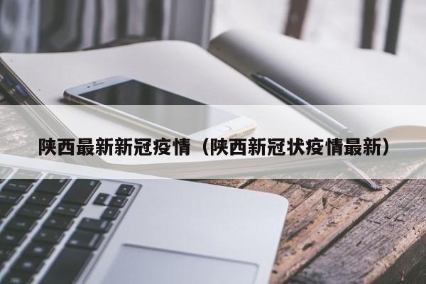 陕西最新新冠疫情（陕西新冠状疫情最新）
