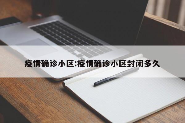 疫情确诊小区:疫情确诊小区封闭多久