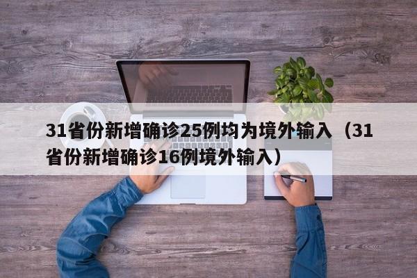 31省份新增确诊25例均为境外输入（31省份新增确诊16例境外输入）