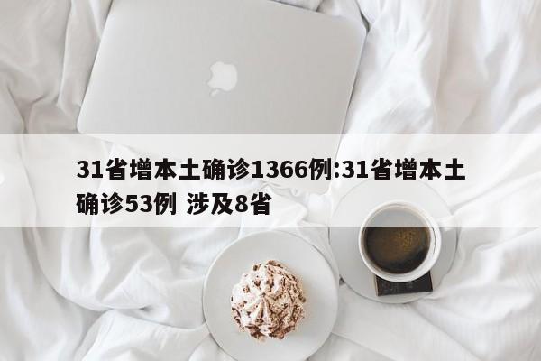 31省增本土确诊1366例:31省增本土确诊53例 涉及8省