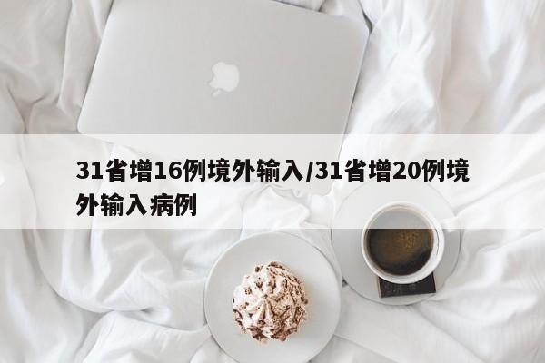 31省增16例境外输入/31省增20例境外输入病例
